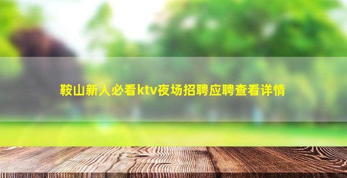 鞍山新人必看ktv夜场招聘应聘查看详情